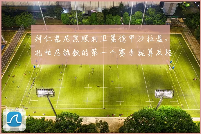 拜仁慕尼黑顺利卫冕德甲沙拉盘，孔帕尼执教的第一个赛季就算及格过关了吗