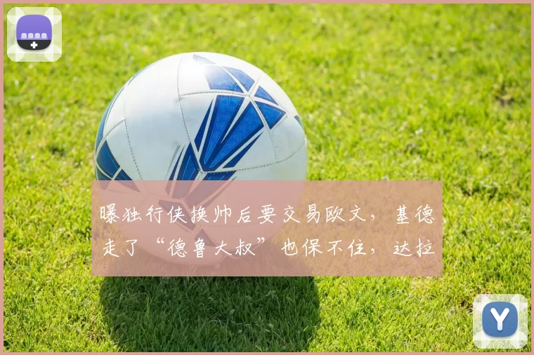 曝独行侠换帅后要交易欧文，基德走了“德鲁大叔”也保不住，达拉斯真要推倒重来