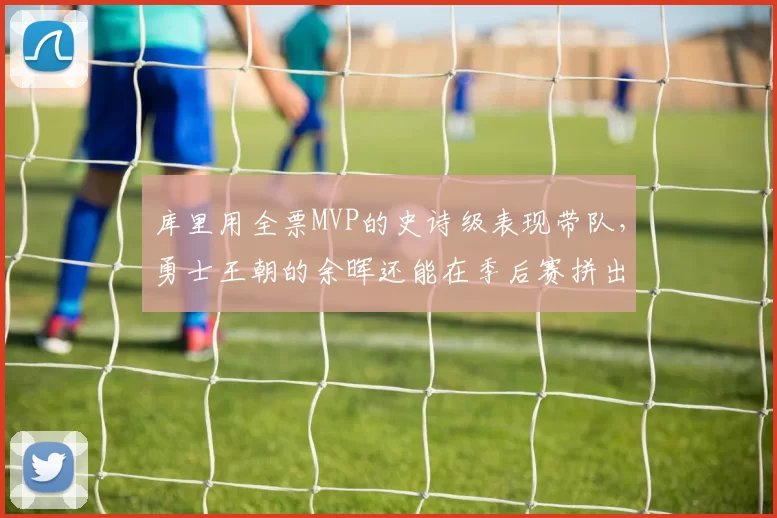 库里用全票MVP的史诗级表现带队，勇士王朝的余晖还能在季后赛拼出最后一口气吗